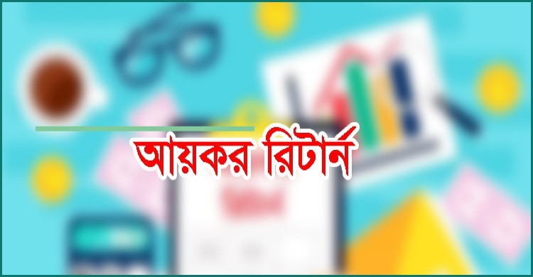 আয়কর রিটার্ন দাখিলের ক্ষেত্রে যে ৭টি খাতের আয় বিবেচ্য